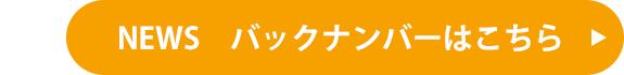 NEWS　バックナンバーはこちら